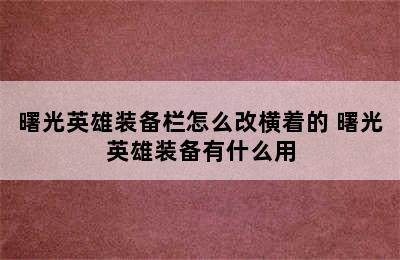 曙光英雄装备栏怎么改横着的 曙光英雄装备有什么用